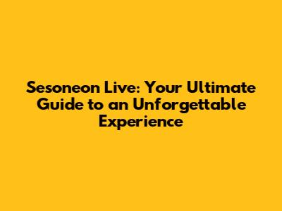 Sesoneon Live: Your Ultimate Guide to an Unforgettable Experience