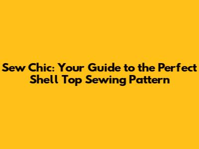 Sew Chic: Your Guide to the Perfect Shell Top Sewing Pattern