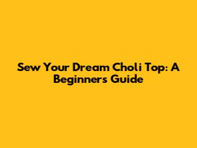Sew Your Dream Choli Top: A Beginner's Guide