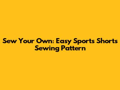 Sew Your Own: Easy Sports Shorts Sewing Pattern