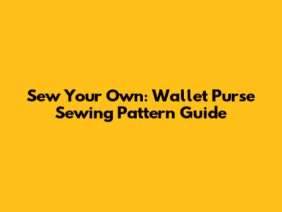 Sew Your Own: Wallet Purse Sewing Pattern Guide