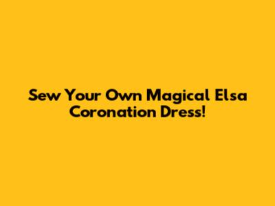 Sew Your Own Magical Elsa Coronation Dress!