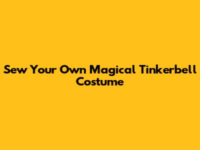 Sew Your Own Magical Tinkerbell Costume