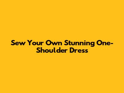 Sew Your Own Stunning One-Shoulder Dress