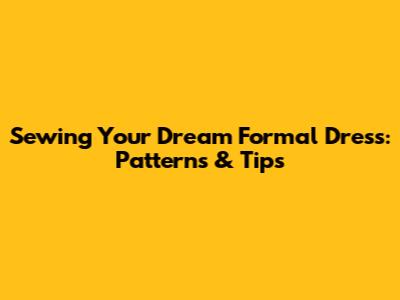 Sewing Your Dream Formal Dress: Patterns & Tips