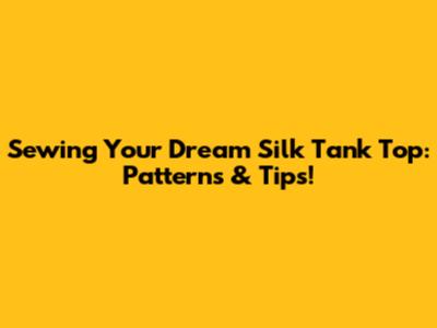 Sewing Your Dream Silk Tank Top: Patterns & Tips!