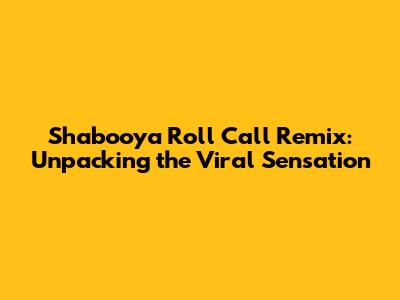Shabooya Roll Call Remix: Unpacking the Viral Sensation
