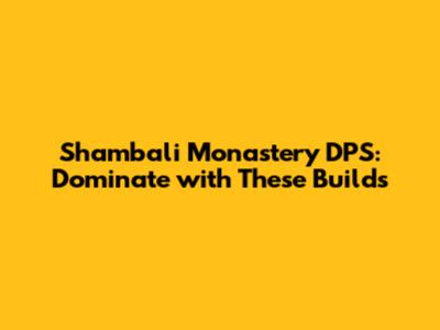 Shambali Monastery DPS: Dominate with These Builds