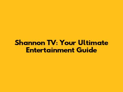 Shannon TV: Your Ultimate Entertainment Guide