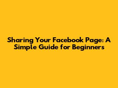 Sharing Your Facebook Page: A Simple Guide for Beginners