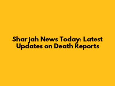 Sharjah News Today: Latest Updates on Death Reports