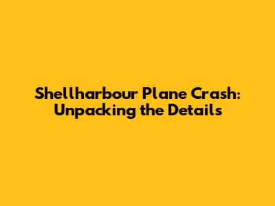 Shellharbour Plane Crash: Unpacking the Details