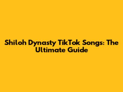 Shiloh Dynasty TikTok Songs: The Ultimate Guide