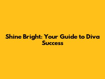 Shine Bright: Your Guide to Diva Success
