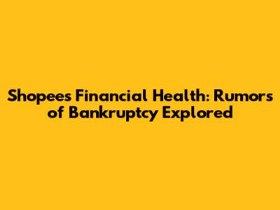 Shopee's Financial Health: Rumors of Bankruptcy Explored