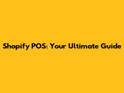 Shopify POS: Your Ultimate Guide
