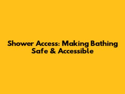Shower Access: Making Bathing Safe & Accessible