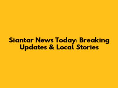 Siantar News Today: Breaking Updates & Local Stories