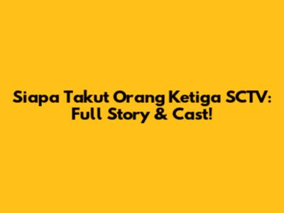 Siapa Takut Orang Ketiga SCTV: Full Story & Cast!