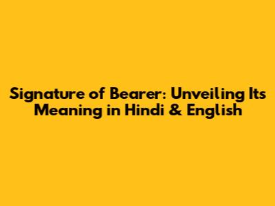 Signature of Bearer: Unveiling Its Meaning in Hindi & English