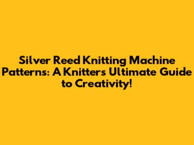 Silver Reed Knitting Machine Patterns: A Knitter's Ultimate Guide to Creativity!