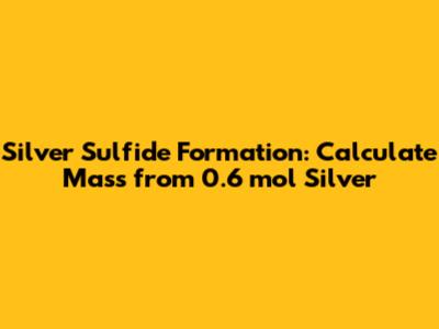 Silver Sulfide Formation: Calculate Mass from 0.6 mol Silver