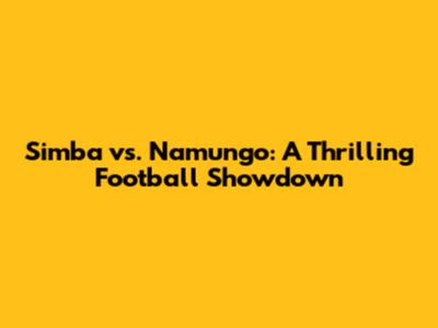 Simba vs. Namungo: A Thrilling Football Showdown