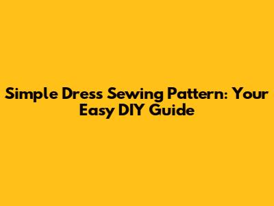 Simple Dress Sewing Pattern: Your Easy DIY Guide