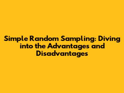 Simple Random Sampling: Diving into the Advantages and Disadvantages
