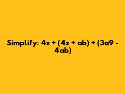 Simplify: 4z + (4z + ab) + (3a9 - 4ab)