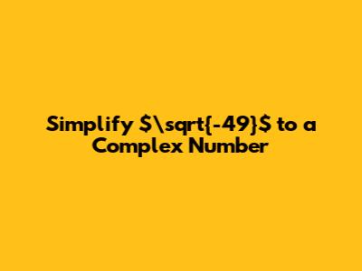 Simplify $\sqrt{-49}$ to a Complex Number