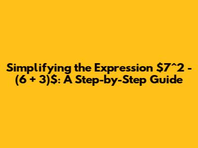 Simplifying the Expression $7^2 - (6 + 3)$: A Step-by-Step Guide