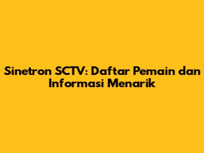 Sinetron SCTV: Daftar Pemain dan Informasi Menarik
