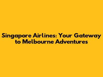 Singapore Airlines: Your Gateway to Melbourne Adventures