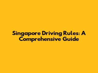 Singapore Driving Rules: A Comprehensive Guide