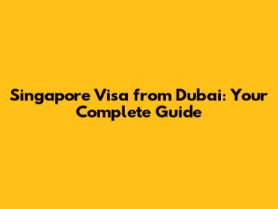 Singapore Visa from Dubai: Your Complete Guide