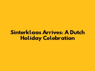 Sinterklaas Arrives: A Dutch Holiday Celebration