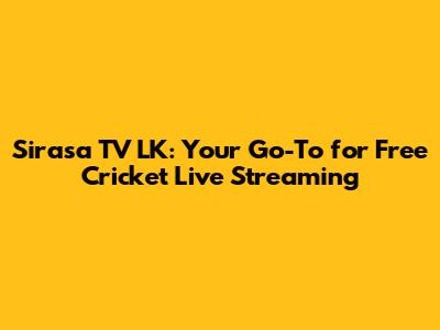 Sirasa TV LK: Your Go-To for Free Cricket Live Streaming