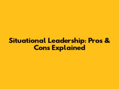 Situational Leadership: Pros & Cons Explained
