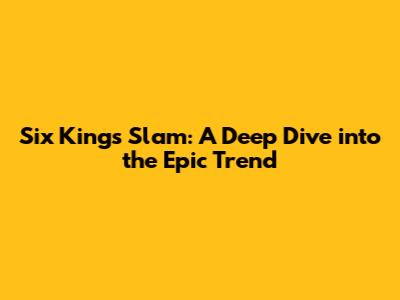 Six Kings Slam: A Deep Dive into the Epic Trend