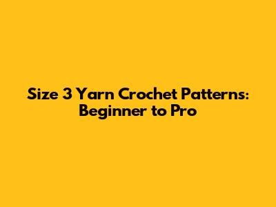 Size 3 Yarn Crochet Patterns: Beginner to Pro