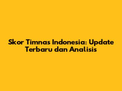 Skor Timnas Indonesia: Update Terbaru dan Analisis