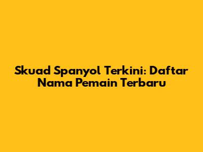 Skuad Spanyol Terkini: Daftar Nama Pemain Terbaru