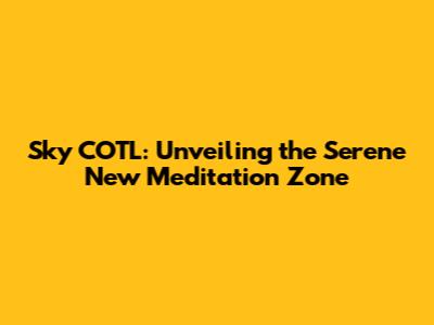 Sky COTL: Unveiling the Serene New Meditation Zone