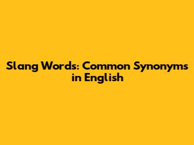 Slang Words: Common Synonyms in English