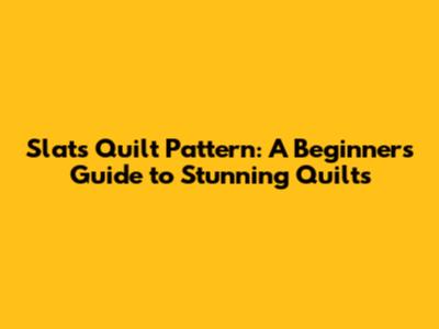 Slats Quilt Pattern: A Beginner's Guide to Stunning Quilts