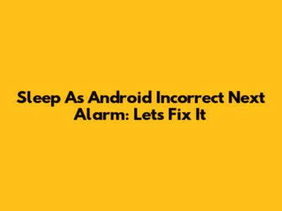 Sleep As Android Incorrect Next Alarm: Let's Fix It