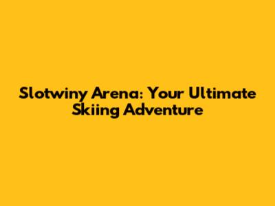 Slotwiny Arena: Your Ultimate Skiing Adventure