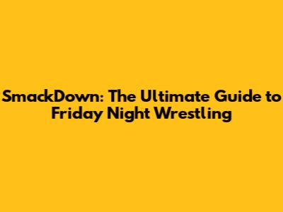 SmackDown: The Ultimate Guide to Friday Night Wrestling