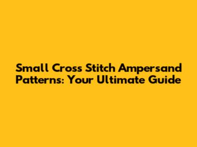 Small Cross Stitch Ampersand Patterns: Your Ultimate Guide